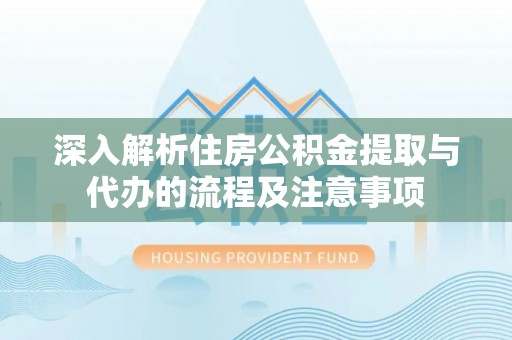 城西深入解析住房公积金提取与代办的流程及注意事项