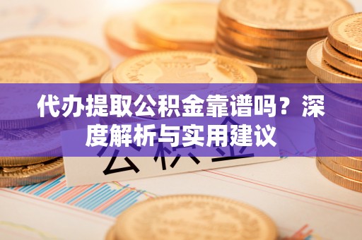 城西代办提取公积金靠谱吗？深度解析与实用建议