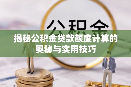 城西揭秘公积金贷款额度计算的奥秘与实用技巧