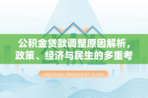 城西公积金贷款调整原因解析，政策、经济与民生的多重考量