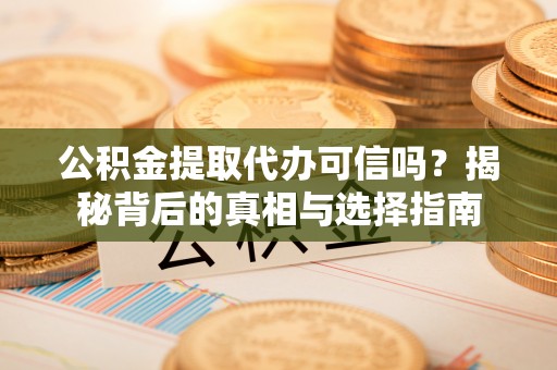 城西公积金提取代办可信吗？揭秘背后的真相与选择指南