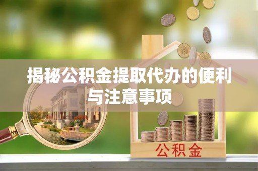 城西揭秘公积金提取代办的便利与注意事项