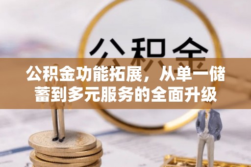 城西公积金功能拓展，从单一储蓄到多元服务的全面升级