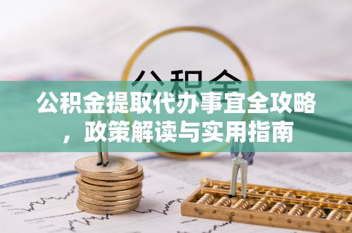 城西公积金提取代办事宜全攻略，政策解读与实用指南