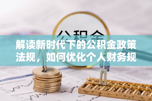 城西解读新时代下的公积金政策法规，如何优化个人财务规划