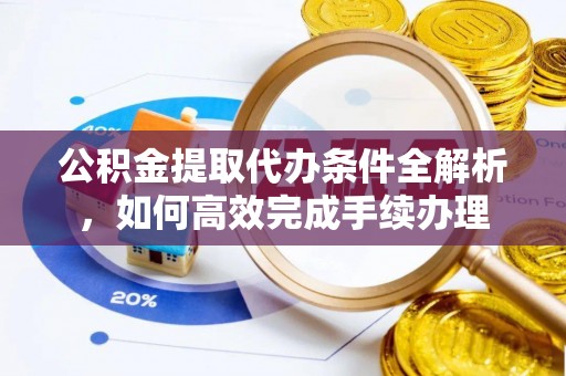 城西公积金提取代办条件全解析，如何高效完成手续办理