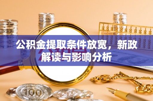 城西公积金提取条件放宽，新政解读与影响分析