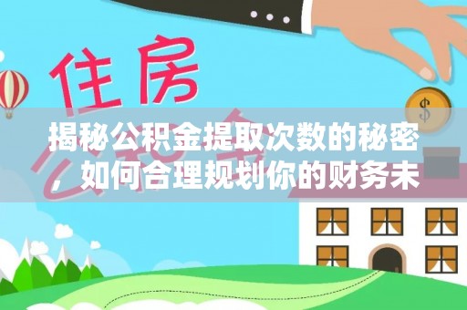 城西揭秘公积金提取次数的秘密，如何合理规划你的财务未来