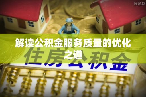 城西解读公积金服务质量的优化之道