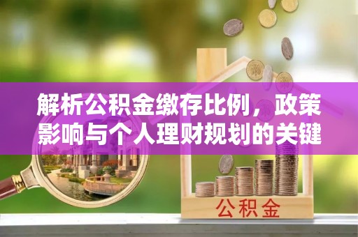城西解析公积金缴存比例，政策影响与个人理财规划的关键