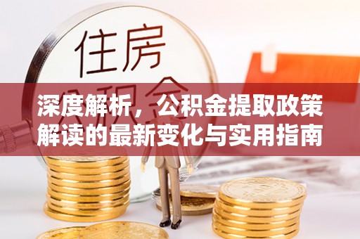 城西深度解析，公积金提取政策解读的最新变化与实用指南