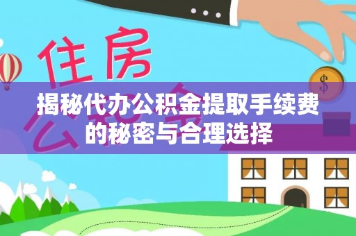 城西揭秘代办公积金提取手续费的秘密与合理选择