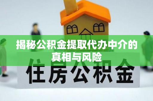 城西揭秘公积金提取代办中介的真相与风险