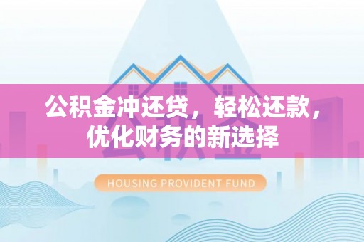 城西公积金冲还贷，轻松还款，优化财务的新选择