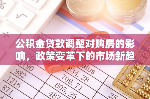 城西公积金贷款调整对购房的影响，政策变革下的市场新趋势