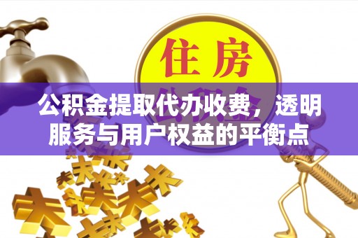 城西公积金提取代办收费，透明服务与用户权益的平衡点