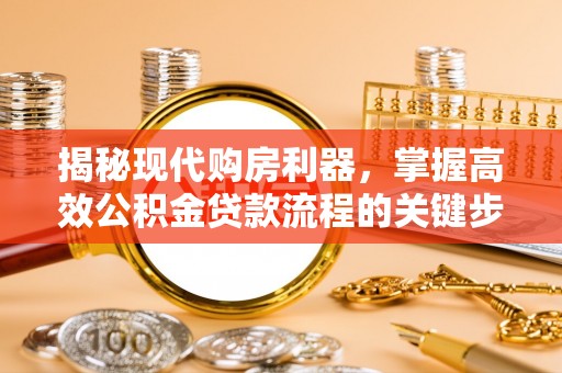 城西揭秘现代购房利器，掌握高效公积金贷款流程的关键步骤