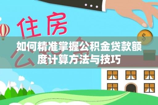 城西如何精准掌握公积金贷款额度计算方法与技巧