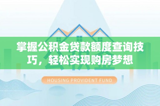 城西掌握公积金贷款额度查询技巧，轻松实现购房梦想