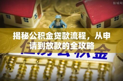 城西揭秘公积金贷款流程，从申请到放款的全攻略