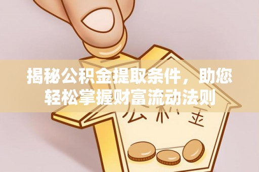 城西揭秘公积金提取条件，助您轻松掌握财富流动法则