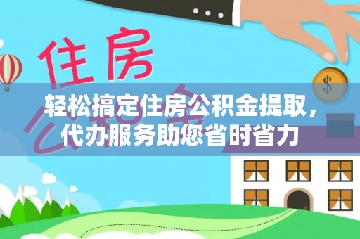 城西轻松搞定住房公积金提取，代办服务助您省时省力
