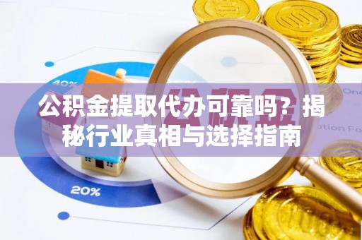 城西公积金提取代办可靠吗？揭秘行业真相与选择指南