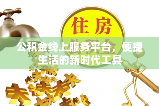 城西公积金线上服务平台，便捷生活的新时代工具