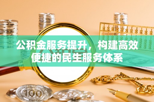 城西公积金服务提升，构建高效便捷的民生服务体系