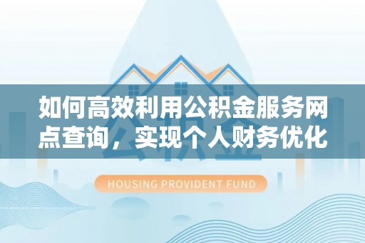 城西如何高效利用公积金服务网点查询，实现个人财务优化