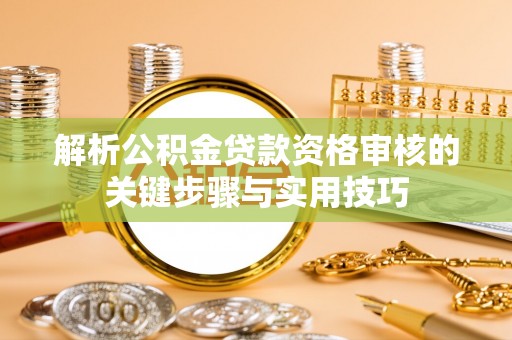 城西解析公积金贷款资格审核的关键步骤与实用技巧