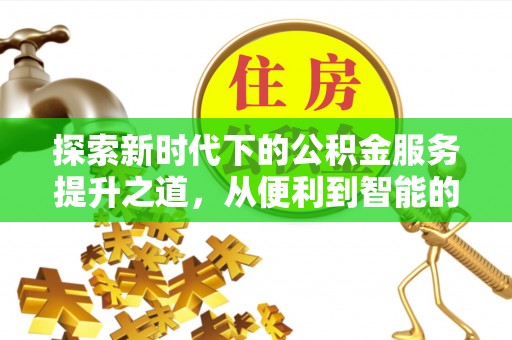 城西探索新时代下的公积金服务提升之道，从便利到智能的全面升级