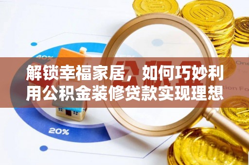 城西解锁幸福家居，如何巧妙利用公积金装修贷款实现理想空间