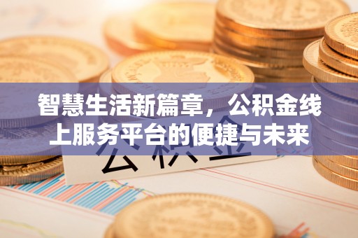 城西智慧生活新篇章，公积金线上服务平台的便捷与未来