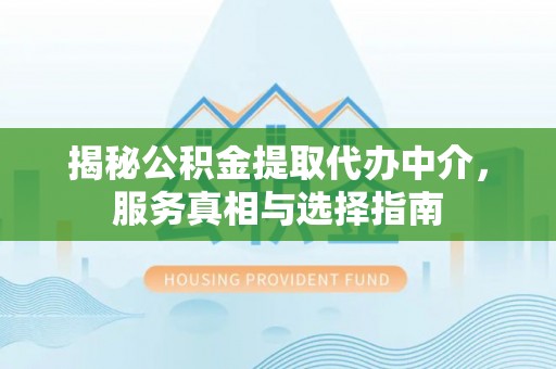 城西揭秘公积金提取代办中介，服务真相与选择指南