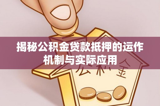 城西揭秘公积金贷款抵押的运作机制与实际应用