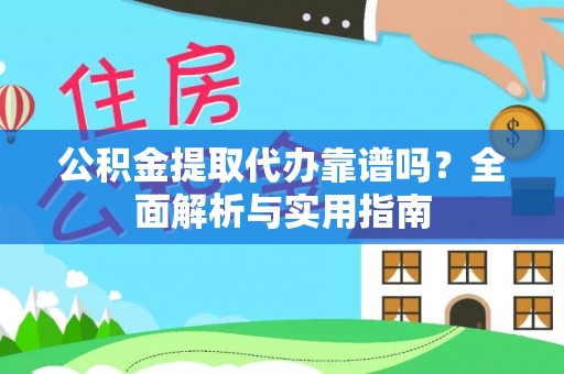 城西公积金提取代办靠谱吗？全面解析与实用指南